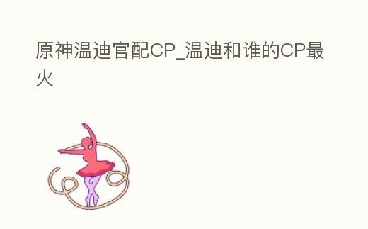 原神溫迪官配CP_溫迪和誰的CP最火