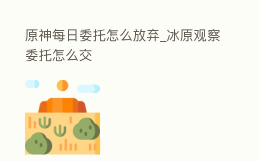 原神每日委托怎么放棄_冰原觀察委托怎么交