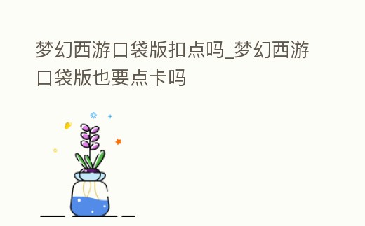 夢幻西游口袋版扣點嗎_夢幻西游口袋版也要點卡嗎