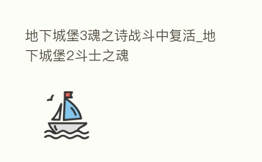 地下城堡3魂之詩戰(zhàn)斗中復(fù)活_地下城堡2斗士之魂