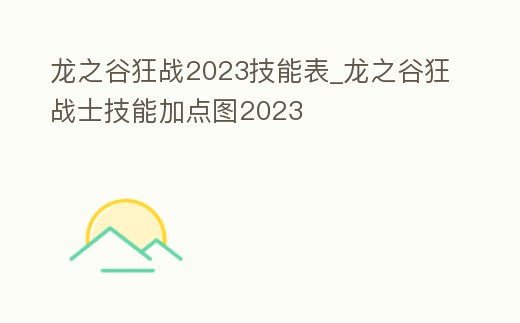 龍之谷狂戰2023技能表_龍之谷狂戰士技能加點圖2023