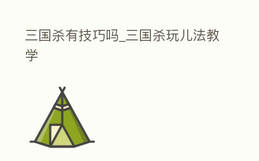 三國殺有技巧嗎_三國殺玩兒法教學