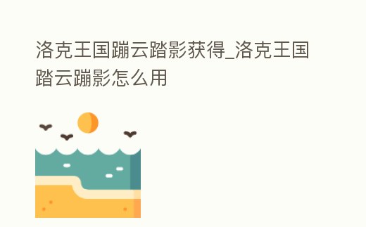 洛克王國蹦云踏影獲得_洛克王國踏云蹦影怎么用