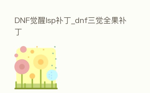 DNF覺醒lsp補丁_dnf三覺全果補丁