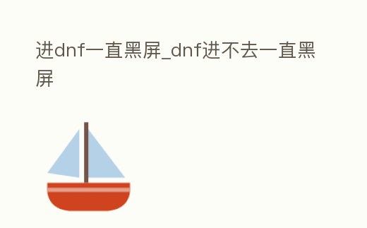 進(jìn)dnf一直黑屏_dnf進(jìn)不去一直黑屏
