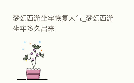 夢幻西游坐牢恢復(fù)人氣_夢幻西游坐牢多久出來