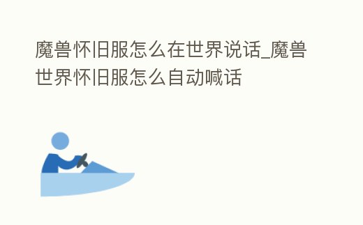 魔獸懷舊服怎么在世界說話_魔獸世界懷舊服怎么自動喊話