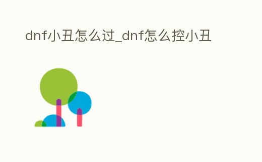 dnf小丑怎么過_dnf怎么控小丑