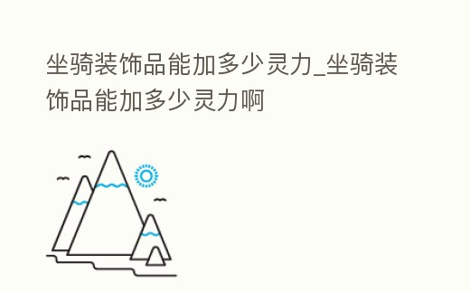 坐騎裝飾品能加多少靈力_坐騎裝飾品能加多少靈力啊