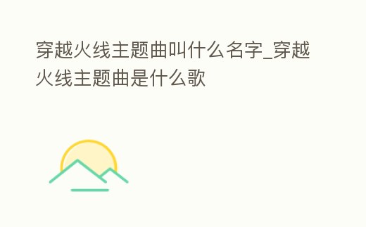 穿越火線主題曲叫什么名字_穿越火線主題曲是什么歌
