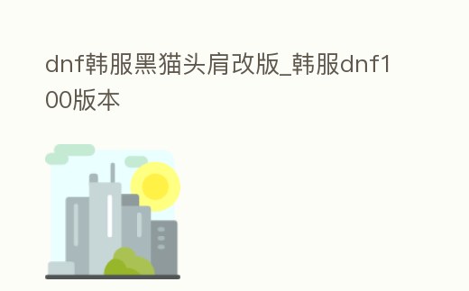 dnf韓服黑貓頭肩改版_韓服dnf100版本