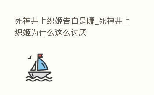 死神井上織姬告白是哪_死神井上織姬為什么這么討厭