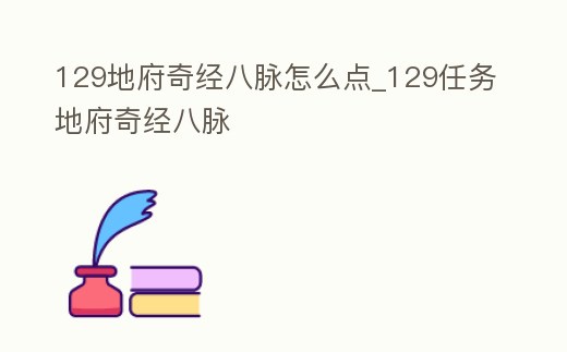 129地府奇經(jīng)八脈怎么點_129任務(wù)地府奇經(jīng)八脈