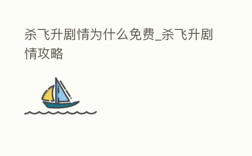 殺飛升劇情為什么免費_殺飛升劇情攻略