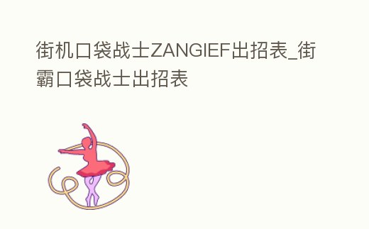 街機口袋戰士ZANGIEF出招表_街霸口袋戰士出招表