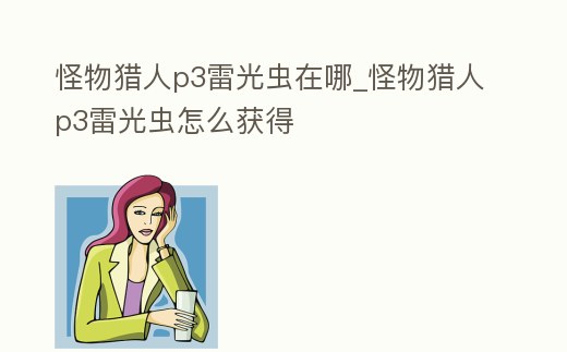 怪物獵人p3雷光蟲在哪_怪物獵人p3雷光蟲怎么獲得