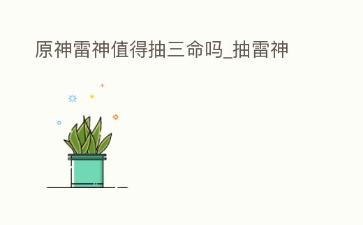 原神雷神值得抽三命嗎_抽雷神