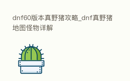 dnf60版本真野豬攻略_dnf真野豬地圖怪物詳解