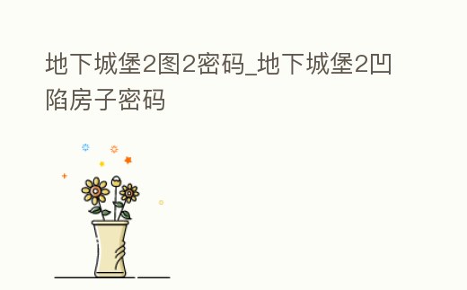 地下城堡2圖2密碼_地下城堡2凹陷房子密碼