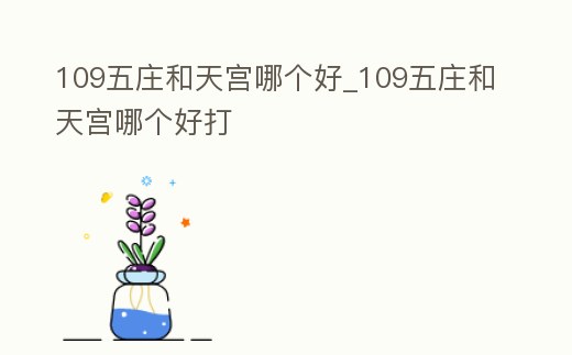 109五莊和天宮哪個好_109五莊和天宮哪個好打