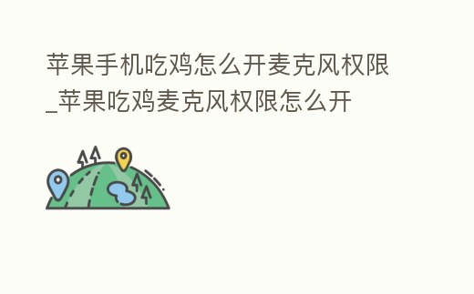 蘋果手機吃雞怎么開麥克風權限_蘋果吃雞麥克風權限怎么開