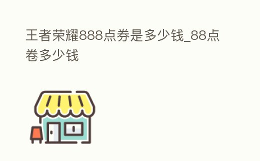 王者榮耀888點券是多少錢_88點卷多少錢
