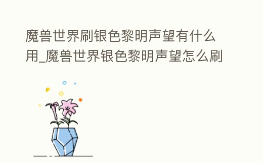 魔獸世界刷銀色黎明聲望有什么用_魔獸世界銀色黎明聲望怎么刷