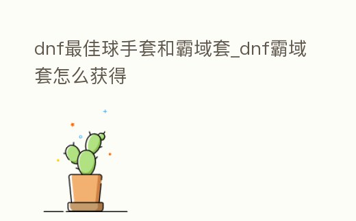 dnf最佳球手套和霸域套_dnf霸域套怎么獲得