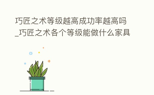 巧匠之術等級越高成功率越高嗎_巧匠之術各個等級能做什么家具