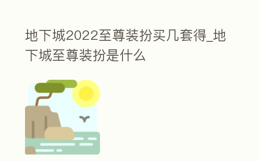 地下城2022至尊裝扮買幾套得_地下城至尊裝扮是什么