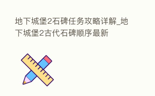 地下城堡2石碑任務(wù)攻略詳解_地下城堡2古代石碑順序最新