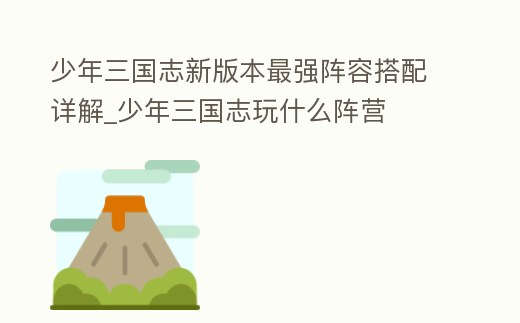 少年三國志新版本最強陣容搭配詳解_少年三國志玩什么陣營