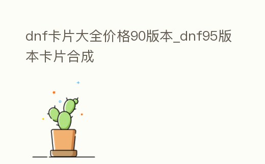 dnf卡片大全價格90版本_dnf95版本卡片合成