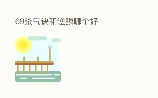 69殺氣訣和逆鱗哪個好