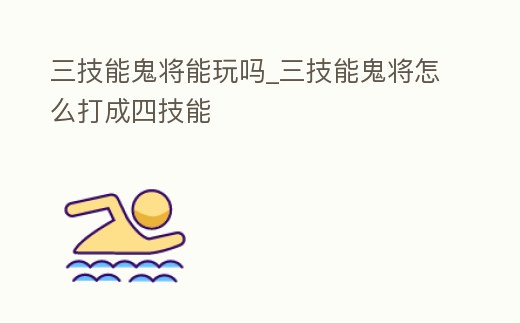 三技能鬼將能玩嗎_三技能鬼將怎么打成四技能
