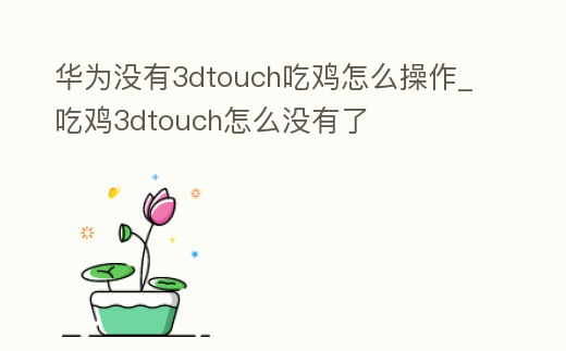 華為沒有3dtouch吃雞怎么操作_吃雞3dtouch怎么沒有了