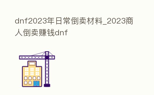 dnf2023年日常倒賣材料_2023商人倒賣賺錢dnf