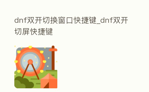 dnf雙開切換窗口快捷鍵_dnf雙開切屏快捷鍵