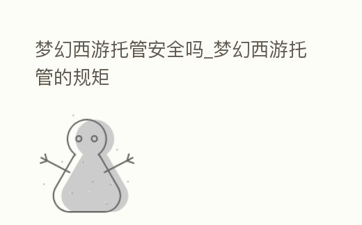 夢幻西游托管安全嗎_夢幻西游托管的規(guī)矩