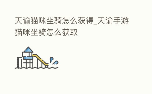 天諭貓咪坐騎怎么獲得_天諭手游貓咪坐騎怎么獲取