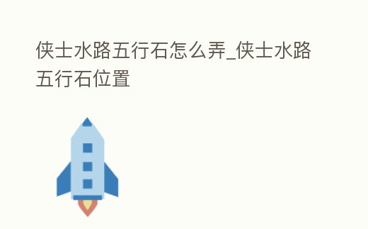 俠士水路五行石怎么弄_俠士水路五行石位置