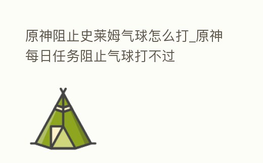 原神阻止史萊姆氣球怎么打_原神每日任務阻止氣球打不過
