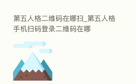 第五人格二維碼在哪掃_第五人格手機掃碼登錄二維碼在哪