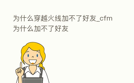 為什么穿越火線加不了好友_cfm為什么加不了好友