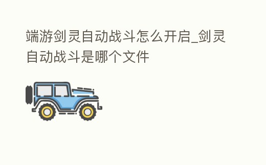 端游劍靈自動戰(zhàn)斗怎么開啟_劍靈自動戰(zhàn)斗是哪個文件