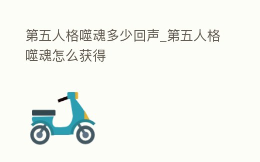 第五人格噬魂多少回聲_第五人格噬魂怎么獲得