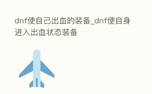 dnf使自己出血的裝備_dnf使自身進入出血狀態裝備