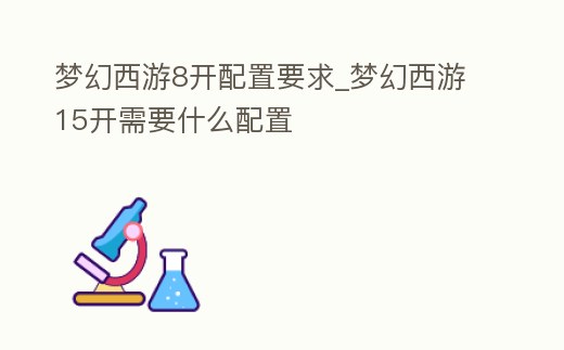 夢幻西游8開配置要求_夢幻西游15開需要什么配置