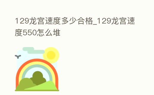 129龍宮速度多少合格_129龍宮速度550怎么堆