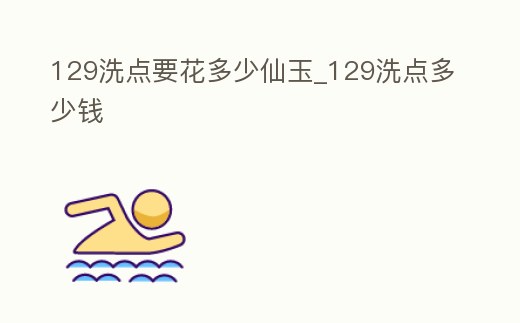 129洗點(diǎn)要花多少仙玉_129洗點(diǎn)多少錢